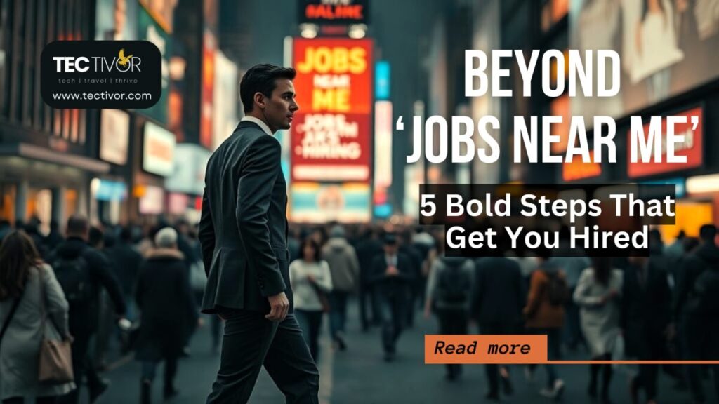 Beyond ‘Jobs Near Me’: 5 Bold Steps That Get You Hired